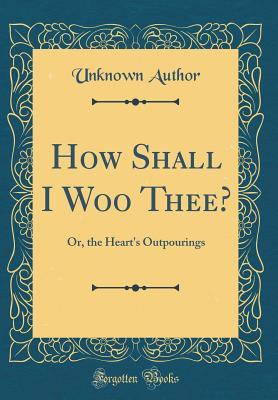 Download How Shall I Woo Thee?: Or, the Heart's Outpourings (Classic Reprint) - Unknown | ePub