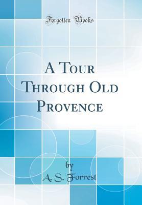 Read A Tour Through Old Provence (Classic Reprint) - Archibald Stevenson Forrest | ePub