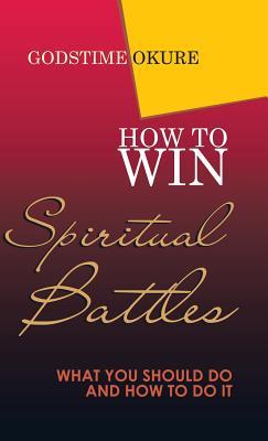 Read How to Win Spiritual Battles: What You Should Do and How to Do It - Godstime Okure file in PDF