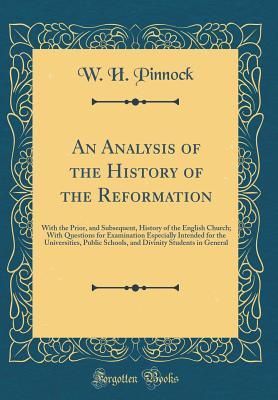 Full Download An Analysis of the History of the Reformation: With the Prior, and Subsequent, History of the English Church; With Questions for Examination Especially Intended for the Universities, Public Schools, and Divinity Students in General (Classic Reprint) - William Henry Pinnock | PDF