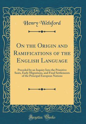Full Download On the Origin and Ramifications of the English Language: Preceded by an Inquiry Into the Primitive Seats, Early Migrations, and Final Settlements of the Principal European Nations (Classic Reprint) - Henry Welsford file in ePub