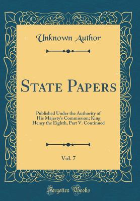 Full Download State Papers, Vol. 7: Published Under the Authority of His Majesty's Commission; King Henry the Eighth, Part V. Continued (Classic Reprint) - Unknown file in PDF
