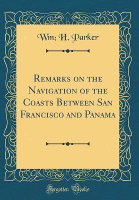 Read Online Remarks on the Navigation of the Coasts Between San Francisco and Panama (Classic Reprint) - Wm H Parker file in ePub
