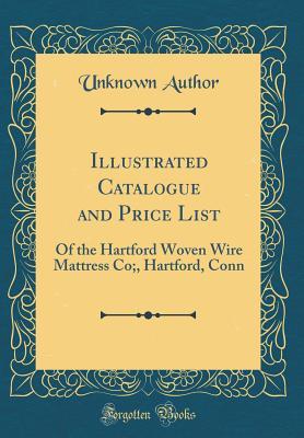 Download Illustrated Catalogue and Price List: Of the Hartford Woven Wire Mattress Co;, Hartford, Conn (Classic Reprint) - Unknown | ePub