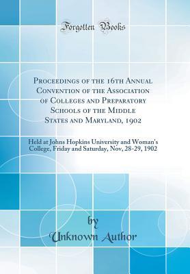 Read Proceedings of the 16th Annual Convention of the Association of Colleges and Preparatory Schools of the Middle States and Maryland, 1902: Held at Johns Hopkins University and Woman's College, Friday and Saturday, Nov, 28-29, 1902 (Classic Reprint) - Unknown file in ePub