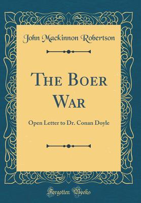 Full Download The Boer War: Open Letter to Dr. Conan Doyle (Classic Reprint) - J.M. Robertson | PDF