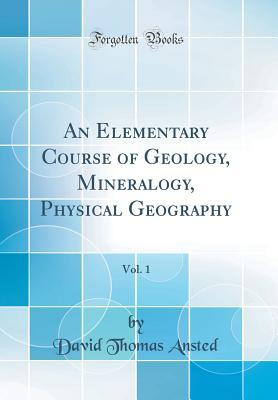 Read An Elementary Course of Geology, Mineralogy, Physical Geography, Vol. 1 (Classic Reprint) - David T. Ansted | PDF
