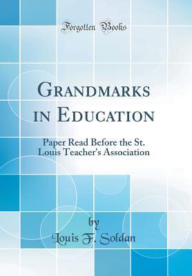 Read Grandmarks in Education: Paper Read Before the St. Louis Teacher's Association (Classic Reprint) - Louis F. Soldan | PDF