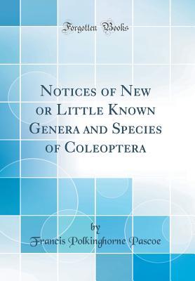 Read Online Notices of New or Little Known Genera and Species of Coleoptera (Classic Reprint) - Francis Polkinghorne Pascoe file in PDF