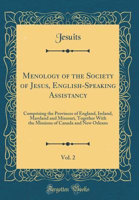 Full Download Menology of the Society of Jesus, English-Speaking Assistancy, Vol. 2: Comprising the Provinces of England, Ireland, Maryland and Missouri, Together with the Missions of Canada and New Orleans (Classic Reprint) - Jesuits file in ePub