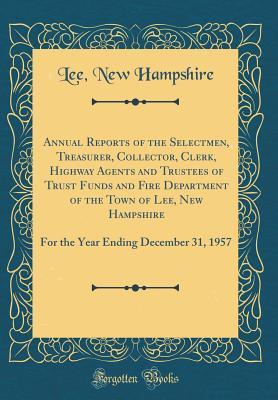 Read Online Annual Reports of the Selectmen, Treasurer, Collector, Clerk, Highway Agents and Trustees of Trust Funds and Fire Department of the Town of Lee, New Hampshire: For the Year Ending December 31, 1957 (Classic Reprint) - Lee New Hampshire file in PDF