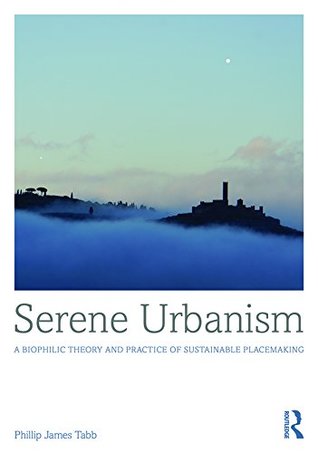 Full Download Serene Urbanism: A biophilic theory and practice of sustainable placemaking - Phillip James Tabb file in PDF