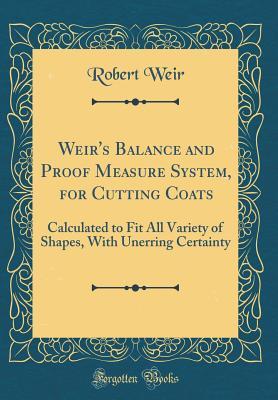 Full Download Weir's Balance and Proof Measure System, for Cutting Coats: Calculated to Fit All Variety of Shapes, with Unerring Certainty (Classic Reprint) - Robert Weir file in PDF