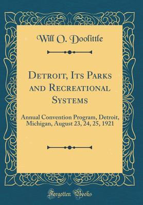Read Detroit, Its Parks and Recreational Systems: Annual Convention Program, Detroit, Michigan, August 23, 24, 25, 1921 (Classic Reprint) - Will O Doolittle file in ePub