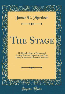 Full Download The Stage: Or Recollections of Actors and Acting from an Experience of Fifty Years; A Series of Dramatic Sketches (Classic Reprint) - James E. Murdoch file in ePub