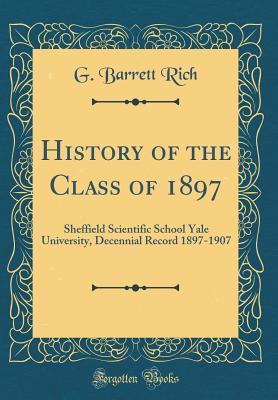 Read Online History of the Class of 1897: Sheffield Scientific School Yale University, Decennial Record 1897-1907 (Classic Reprint) - G Barrett Rich file in ePub