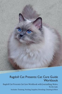 Read Online Ragdoll Cat Presents: Cat Care Guide Workbook Ragdoll Cat Presents Cat Care Workbook with Journalling, Notes, To Do List. Includes: Training, Feeding, Supplies, Breeding, Cleaning & More Volume 1 - Productive Cat | ePub
