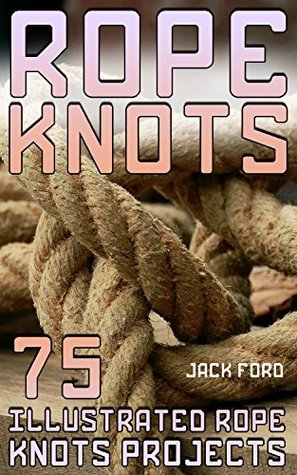 Read Rope Knots: 75 Illustrated Rope Knots Projects: (Rope Work, Tying Knots) - Jack Ford file in PDF