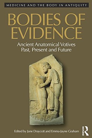 Download Bodies of Evidence: Ancient Anatomical Votives Past, Present and Future (Medicine and the Body in Antiquity Book 1) - Jane Draycott | ePub