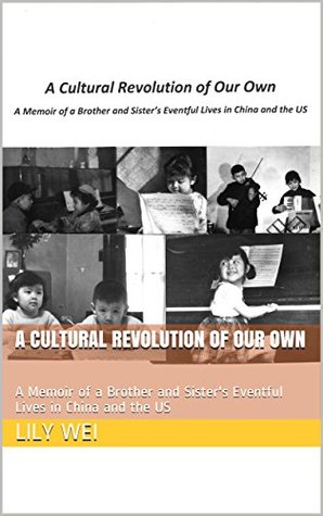 Download A Cultural Revolution of Our Own: A Memoir of a Brother and Sister's Eventful Lives in China and the US - Lily Wei | PDF
