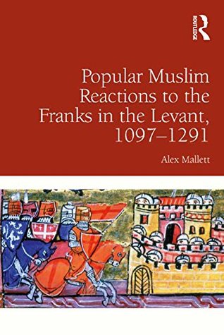 Read Online Popular Muslim Reactions to the Franks in the Levant, 1097–1291 - Alex Mallett | PDF
