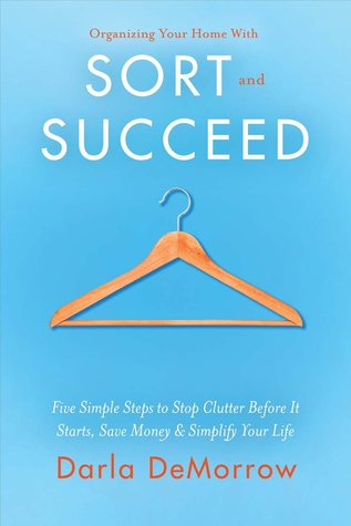 Full Download Organizing Your Home With Sort and Succeed: Five Simple Steps to Stop Clutter Before It Starts, Save Money, Simplify Your Life - Darla DeMorrow | ePub