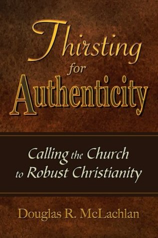 Read Online Thirsting For Authenticity: Calling the Church to Robust Christianity - Dr. Douglas R. McLachlan file in PDF