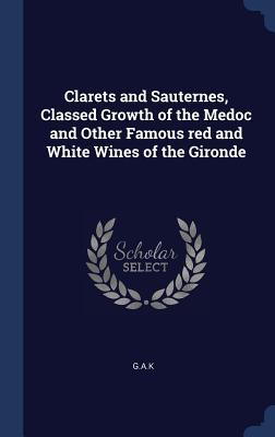 Full Download Clarets and Sauternes, Classed Growth of the Medoc and Other Famous Red and White Wines of the Gironde - G a K | ePub