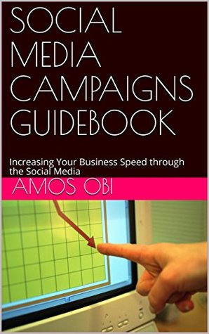 Read SOCIAL MEDIA CAMPAIGNS GUIDEBOOK: Increasing Your Business Speed through the Social Media - Amos Obi | PDF
