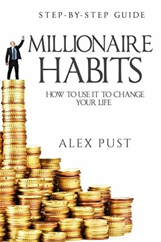 Download Millionaire Habits: How to Use it To Change Your Life, First Step-by-step Guide - Alex Pust | ePub