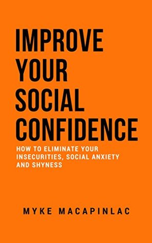Read Online Improve Your Social Confidence: How to Eliminate Your Insecurities, Social Anxiety and Shyness - Myke Macapinlac | PDF