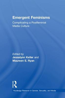 Read Emergent Feminisms: Complicating a Postfeminist Media Culture - Jessalynn Keller | PDF