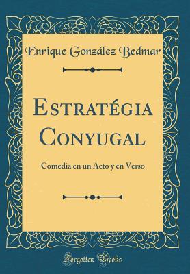 Read Online Estrat�gia Conyugal: Comedia En Un Acto Y En Verso (Classic Reprint) - Enrique Gonzalez Bedmar | PDF