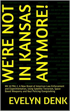 Full Download We're Not in Kansas Anymore!: MK ULTRA 2, A New Breed of American Law Enforcement and Experimentation, Using Satellite Terrorism, Space Based Weaponry and Nazi Policing/Gangstalking - Evelyn Denk | ePub