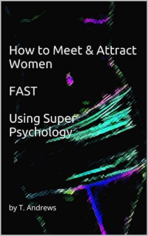 Read Online How to Meet & Attract Women FAST Using Super Psychology: by T. Andrews - T. Andrews | PDF