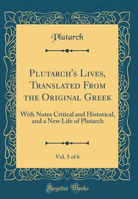 Download Plutarch's Lives, Translated from the Original Greek, Vol. 5 of 6: With Notes Critical and Historical, and a New Life of Plutarch (Classic Reprint) - Plutarch file in PDF