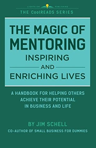 Read Online The Magic of Mentoring Inspiring and Enriching Lives: A Handbook for Helping Others Achieve Their Potential in Business and Life. (CoolREADS) - Jim Schell | PDF