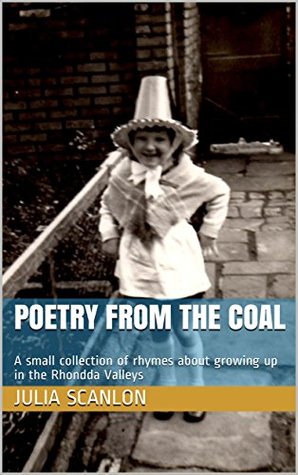 Read Online Poetry from the Coal: A small collection of rhymes about growing up in the Rhondda Valleys - Julia Scanlon | PDF
