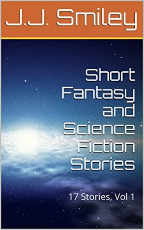 Read Online Short Fantasy and Science Fiction Stories: 17 Stories, Vol 1 - J.J. Smiley file in ePub