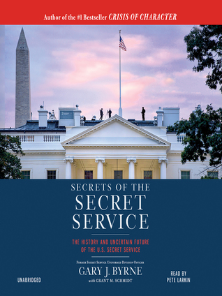 Full Download Secrets of the Secret Service: The History and Uncertain Future of the U.S. Secret Service - Gary J. Byrne | PDF