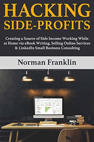 Full Download Hacking Side Profits: (simple ways to make money) bundle 2018 - eBook Writing, Selling Online Services & LinkedIn Small Business Consulting - Norman Franklin file in ePub