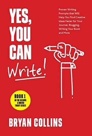 Full Download Yes, You Can Write!: 101 Proven Writing Prompts that Will Help You Find Creative Ideas Faster for Your Journal, Blogging, Writing Your Book and More (Become a Writer Today 1) - Bryan Collins | PDF