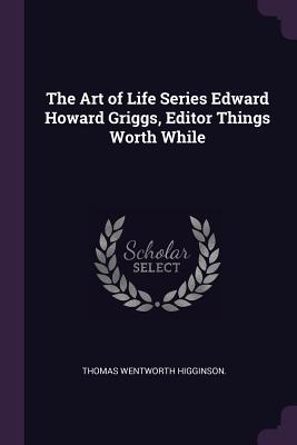 Full Download The Art of Life Series Edward Howard Griggs, Editor Things Worth While - Thomas Wentworth Higginson file in ePub