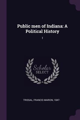 Read Online Public Men of Indiana: A Political History: 1 - Francis Marion Trissal file in PDF