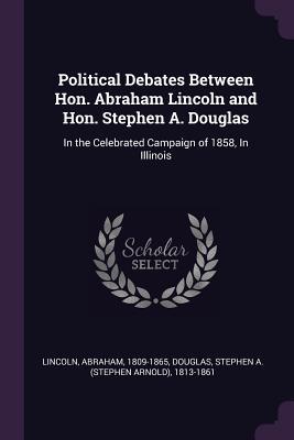 Read Political Debates Between Hon. Abraham Lincoln and Hon. Stephen A. Douglas: In the Celebrated Campaign of 1858, in Illinois - Abraham Lincoln file in ePub