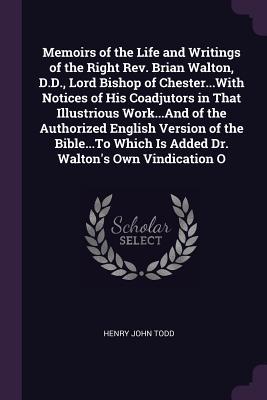 Read Online Memoirs of the Life and Writings of the Right Rev. Brian Walton, D.D., Lord Bishop of Chesterwith Notices of His Coadjutors in That Illustrious Workand of the Authorized English Version of the Bibleto Which Is Added Dr. Walton's Own Vindication O - Henry John Todd | ePub