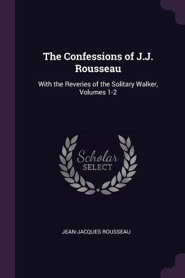 Read The Confessions of J.J. Rousseau: With the Reveries of the Solitary Walker, Volumes 1-2 - Jean-Jacques Rousseau file in PDF