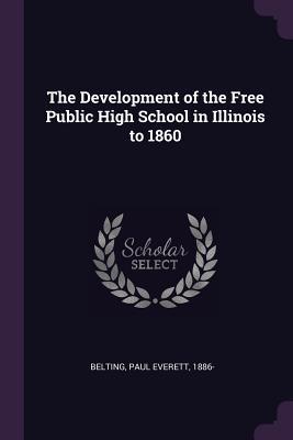 Full Download The Development of the Free Public High School in Illinois to 1860 - Paul Everett 1886- Belting file in PDF
