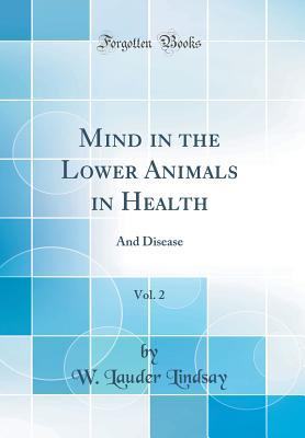 Read Online Mind in the Lower Animals in Health, Vol. 2: And Disease (Classic Reprint) - W Lauder Lindsay file in PDF