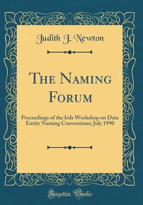 Read Online The Naming Forum: Proceedings of the Irds Workshop on Data Entity Naming Conventions; July 1990 (Classic Reprint) - Judith J Newton file in PDF